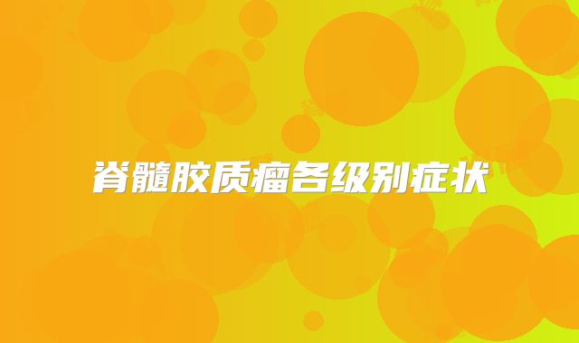脊髓胶质瘤各级别症状