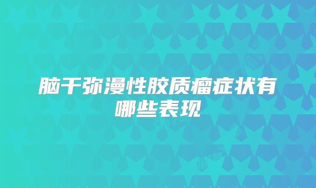 脑干弥漫性胶质瘤症状有哪些表现