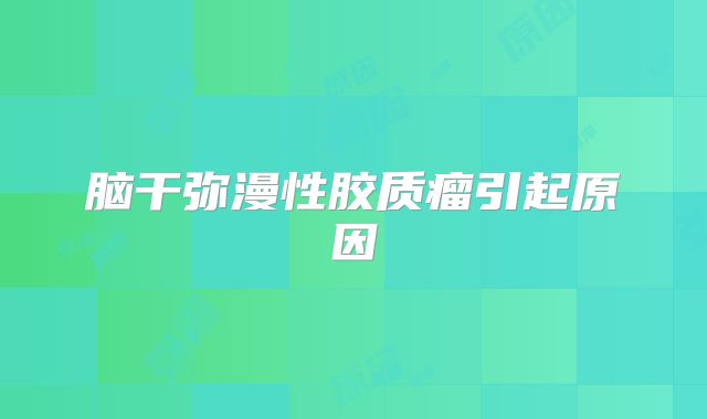 脑干弥漫性胶质瘤引起原因