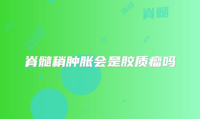 脊髓稍肿胀会是胶质瘤吗