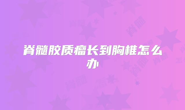 脊髓胶质瘤长到胸椎怎么办