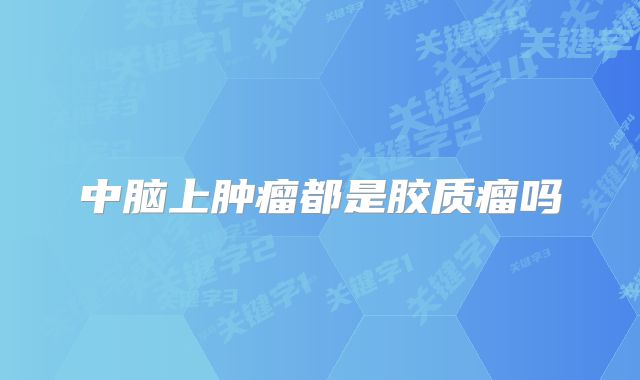 中脑上肿瘤都是胶质瘤吗