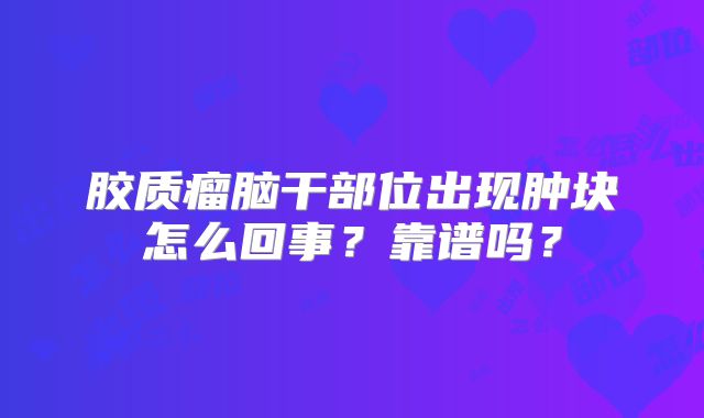 胶质瘤脑干部位出现肿块怎么回事？靠谱吗？