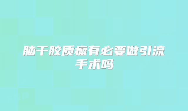 脑干胶质瘤有必要做引流手术吗