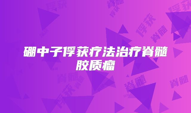 硼中子俘获疗法治疗脊髓胶质瘤