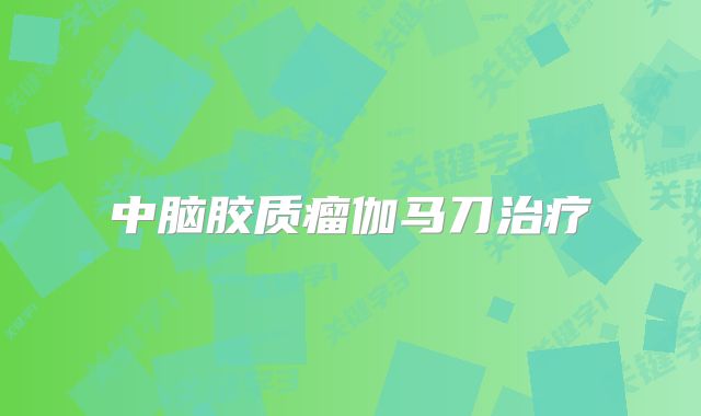 中脑胶质瘤伽马刀治疗