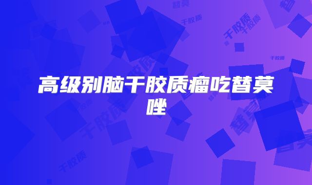高级别脑干胶质瘤吃替莫唑