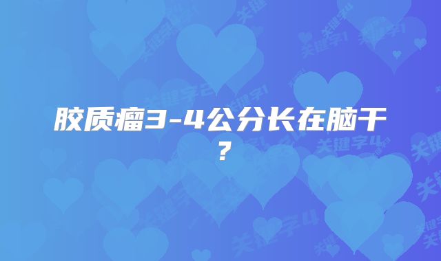 胶质瘤3-4公分长在脑干？