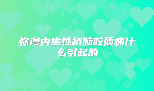 弥漫内生性桥脑胶质瘤什么引起的