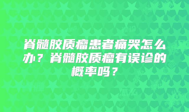 脊髓胶质瘤患者痛哭怎么办？脊髓胶质瘤有误诊的概率吗？