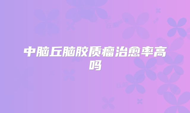 中脑丘脑胶质瘤治愈率高吗