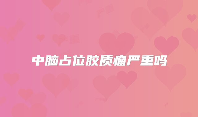 中脑占位胶质瘤严重吗