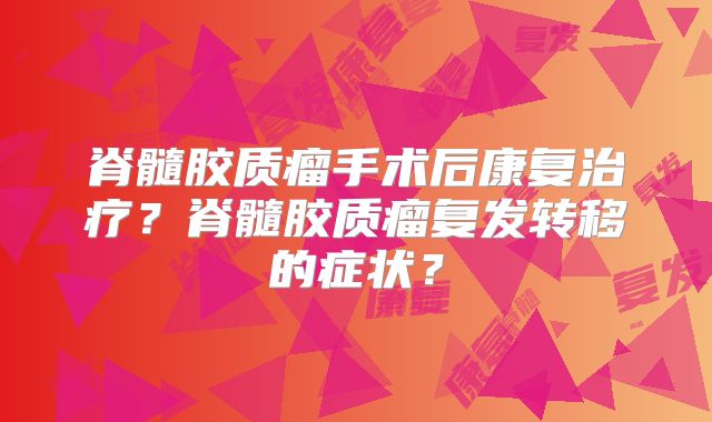 脊髓胶质瘤手术后康复治疗？脊髓胶质瘤复发转移的症状？