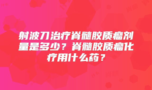 射波刀治疗脊髓胶质瘤剂量是多少？脊髓胶质瘤化疗用什么药？