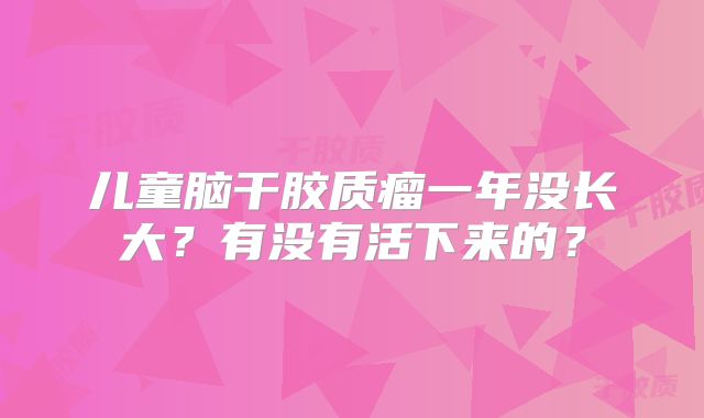 儿童脑干胶质瘤一年没长大？有没有活下来的？