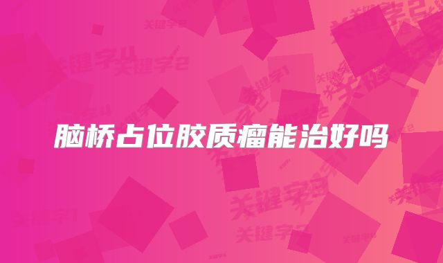 脑桥占位胶质瘤能治好吗