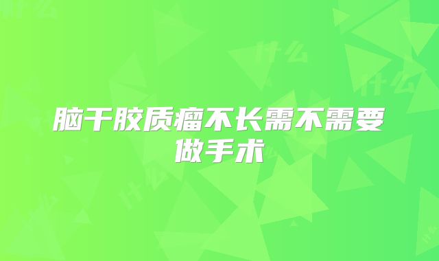 脑干胶质瘤不长需不需要做手术