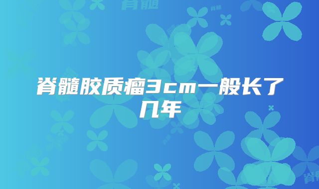 脊髓胶质瘤3cm一般长了几年