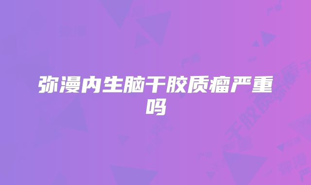 弥漫内生脑干胶质瘤严重吗