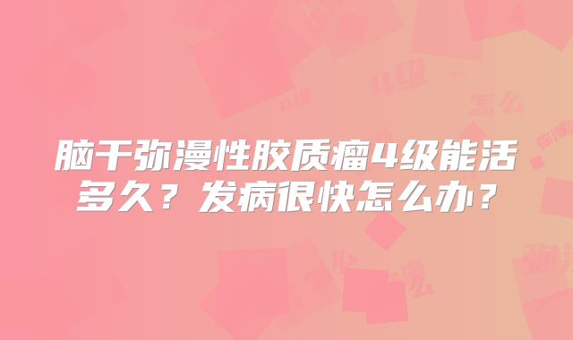 脑干弥漫性胶质瘤4级能活多久？发病很快怎么办？