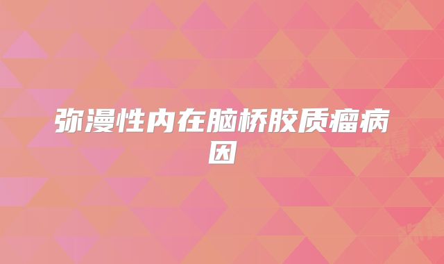 弥漫性内在脑桥胶质瘤病因