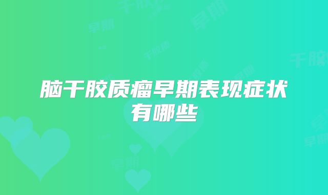脑干胶质瘤早期表现症状有哪些