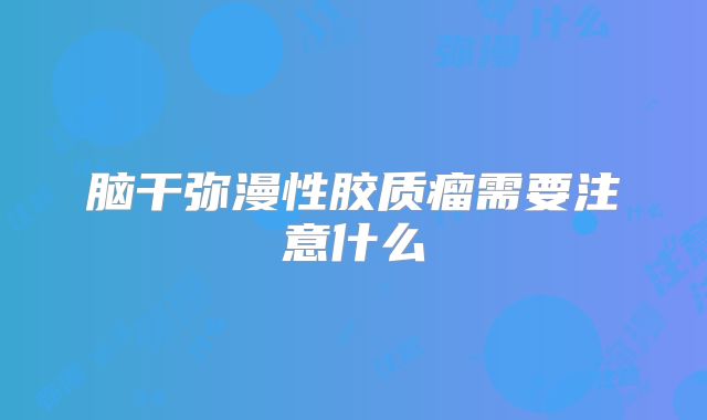 脑干弥漫性胶质瘤需要注意什么