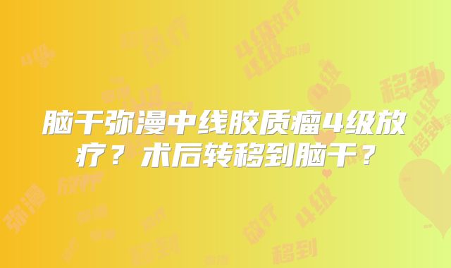 脑干弥漫中线胶质瘤4级放疗？术后转移到脑干？