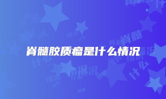 脊髓胶质瘤是什么情况