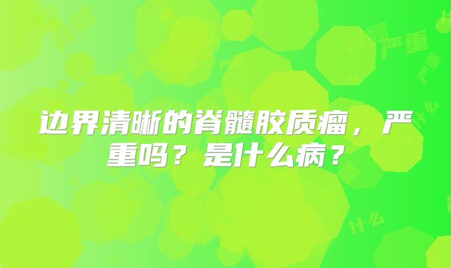 边界清晰的脊髓胶质瘤，严重吗？是什么病？