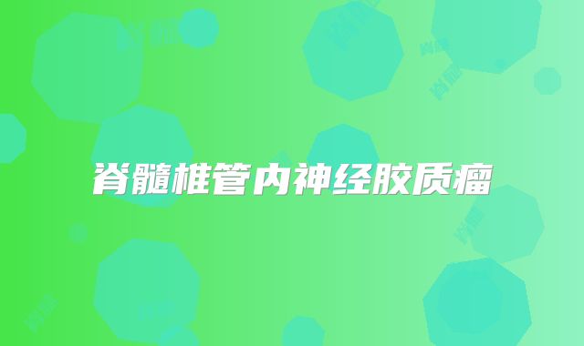 脊髓椎管内神经胶质瘤