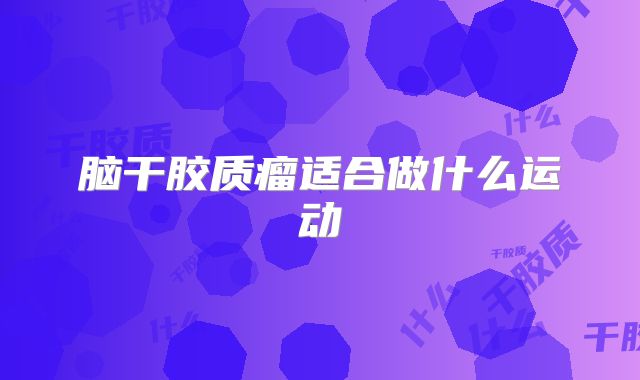 脑干胶质瘤适合做什么运动
