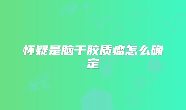 怀疑是脑干胶质瘤怎么确定