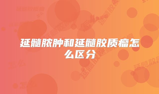 延髓脓肿和延髓胶质瘤怎么区分