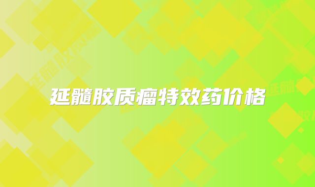 延髓胶质瘤特效药价格