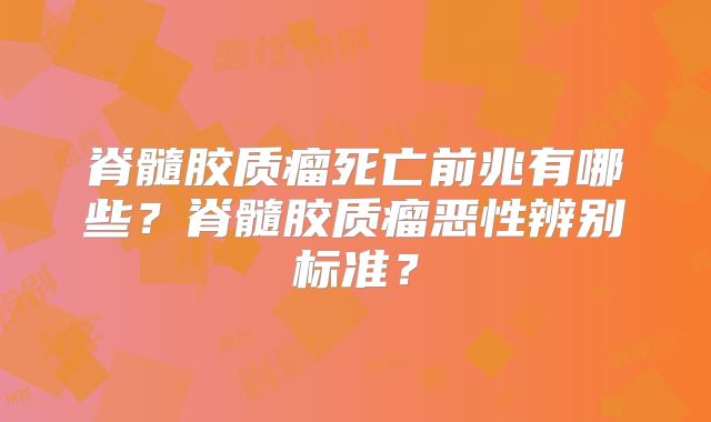 脊髓胶质瘤死亡前兆有哪些？脊髓胶质瘤恶性辨别标准？