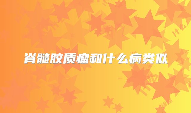 脊髓胶质瘤和什么病类似