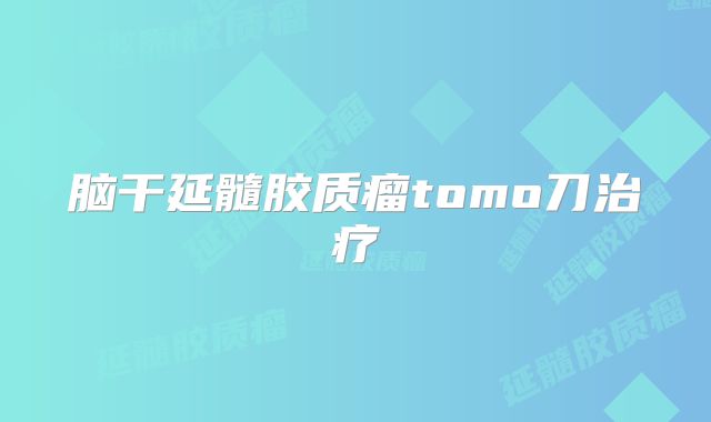 脑干延髓胶质瘤tomo刀治疗