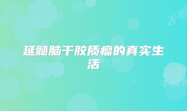 延髓脑干胶质瘤的真实生活