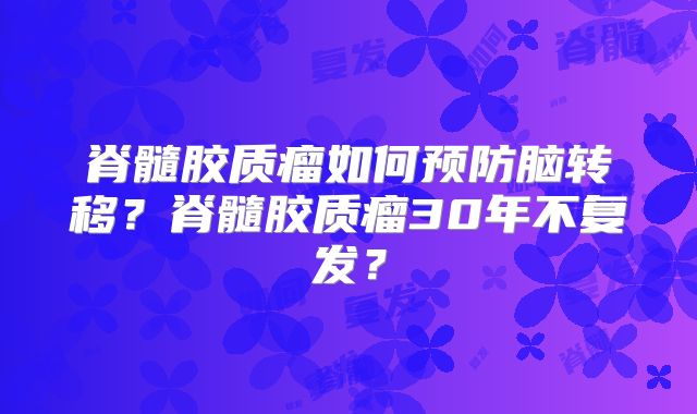 脊髓胶质瘤如何预防脑转移？脊髓胶质瘤30年不复发？