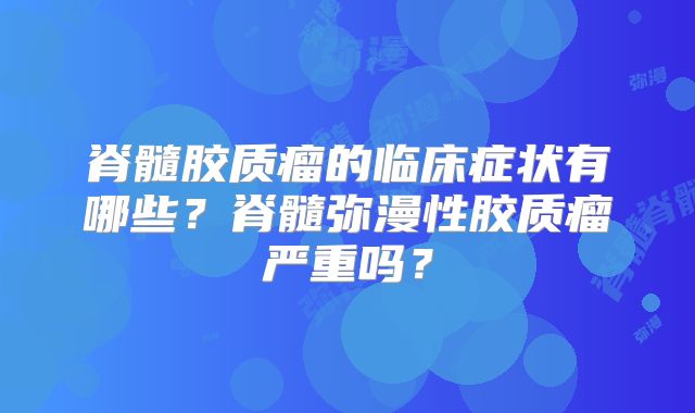 脊髓胶质瘤的临床症状有哪些？脊髓弥漫性胶质瘤严重吗？