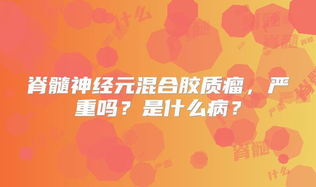 脊髓神经元混合胶质瘤，严重吗？是什么病？