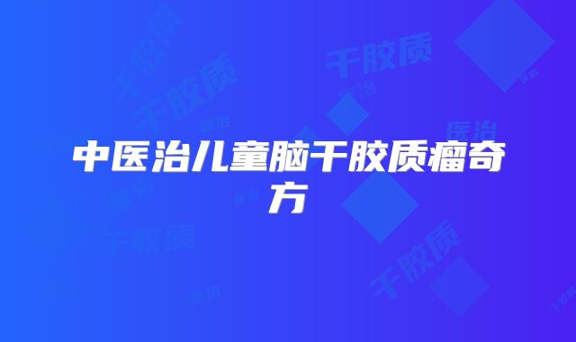 中医治儿童脑干胶质瘤奇方