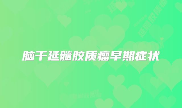 脑干延髓胶质瘤早期症状