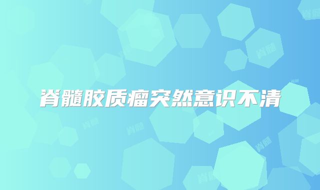 脊髓胶质瘤突然意识不清