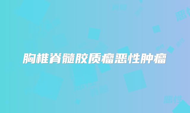 胸椎脊髓胶质瘤恶性肿瘤