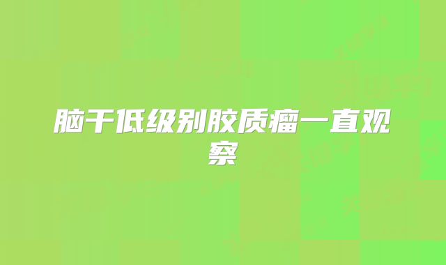 脑干低级别胶质瘤一直观察