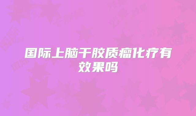 国际上脑干胶质瘤化疗有效果吗