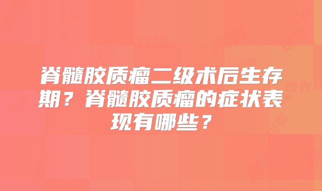 脊髓胶质瘤二级术后生存期？脊髓胶质瘤的症状表现有哪些？
