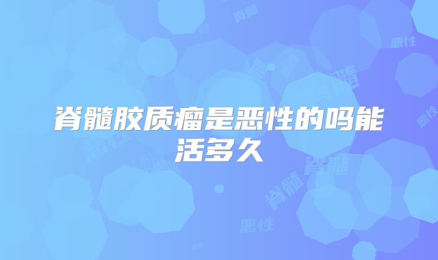 脊髓胶质瘤是恶性的吗能活多久